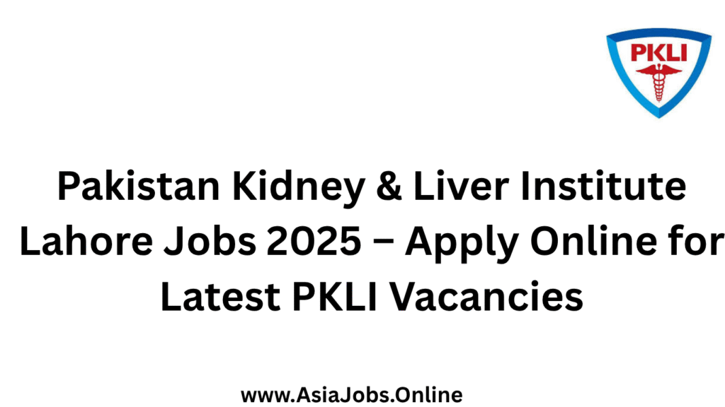 Pakistan Kidney & Liver Institute Lahore Jobs 2025 – Apply Online for Latest PKLI Vacancies
